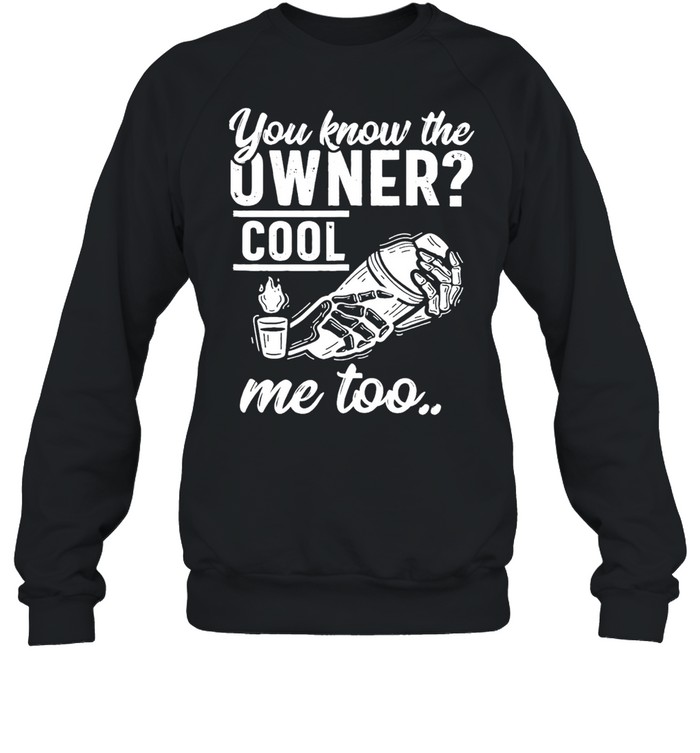 you know the owner cool me to shirt Unisex Sweatshirt