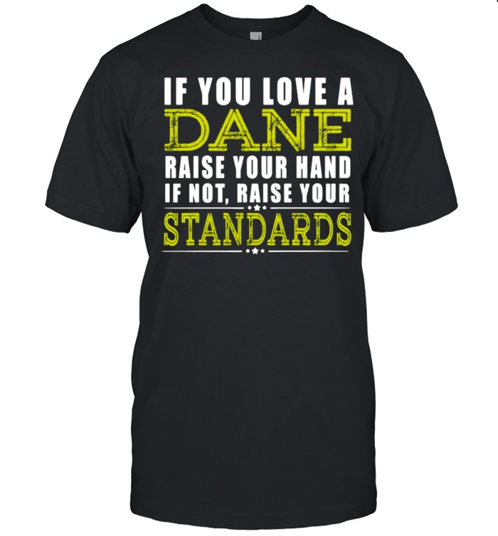 If You Love A Dane Raise Your Hand If Not Raise Your Standards Shirt