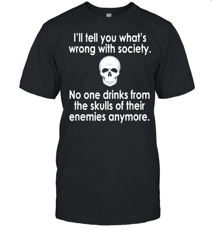 Skull I’ll tell you what’s wrong with society no one drinks from the skulls of their enemies anymore shirt Classic Men's T-shirt