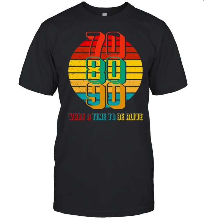 70 80 90 what a time to be alive vintage shirt