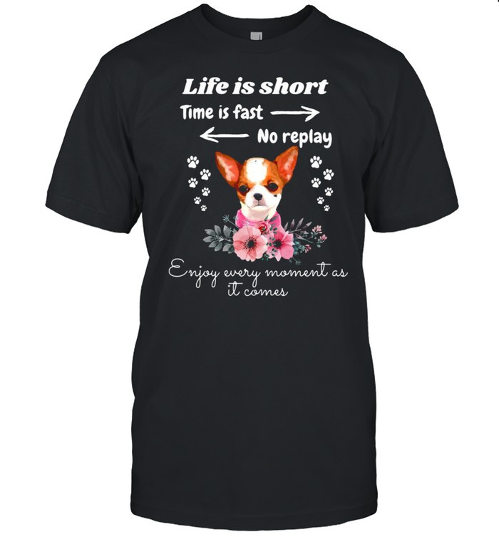 Chihuahua Life Is Short Time Is Fast No Replay Enjoy Every Moment As It Comes T-shirt