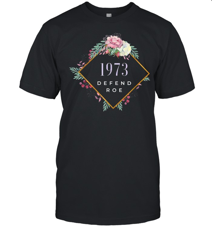 1973 Defend Roe v Wade Feminist Pro Choice Abortion Rights shirt