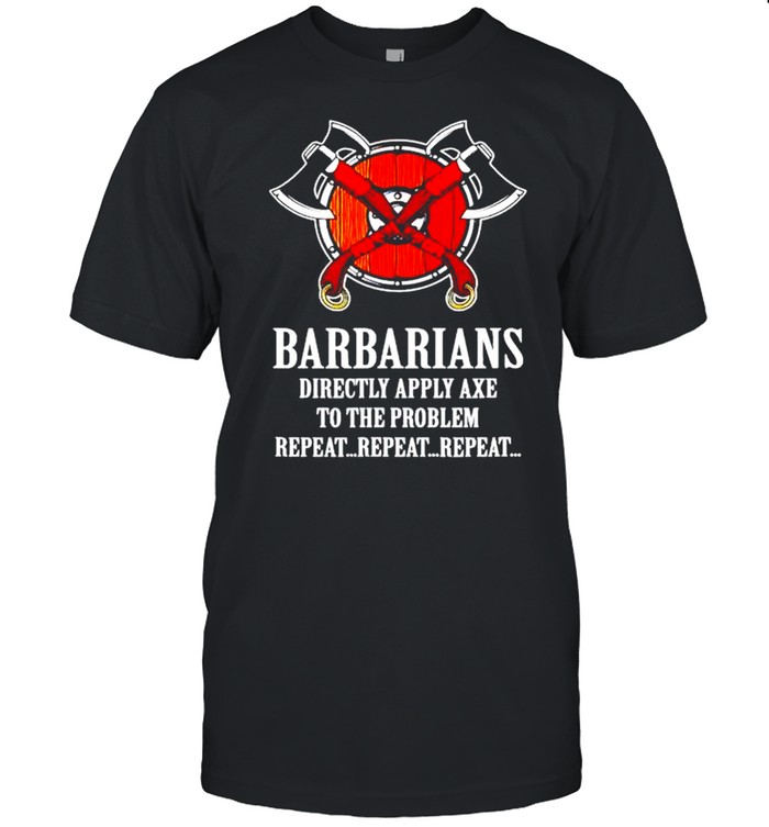 Barbarian directly apply axe to the problem repeat repeat shirt