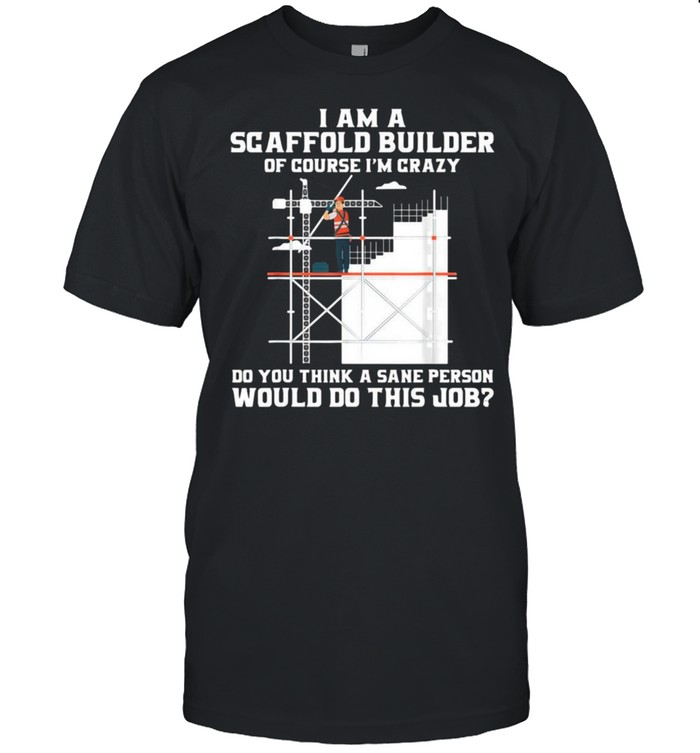 Construction I Am A Scaffold Builder Would Do This Job Shirt