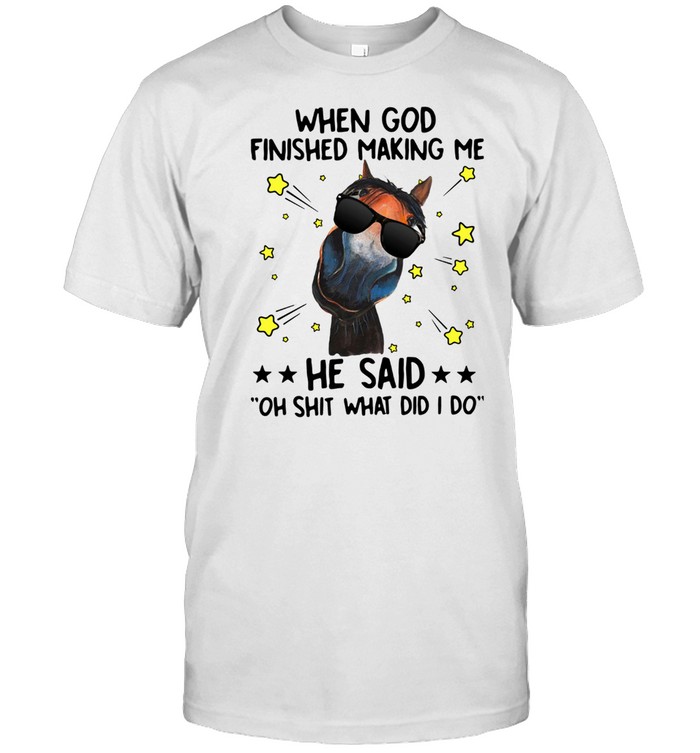 Horse When God Finished Making Me He Said Oh Shit What Did I Do Shirt