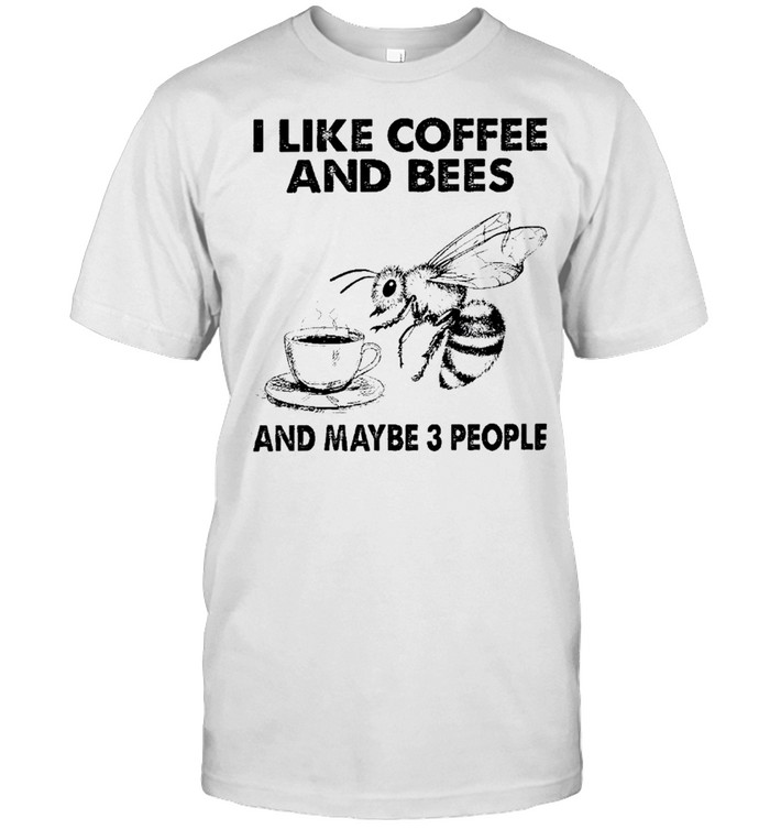 I Like Coffee And Bees And Maybe 3 People Shirt
