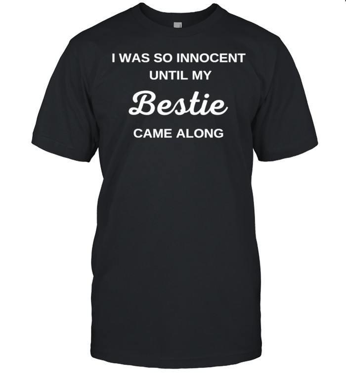 I was so innocent Until My Bestie Came Along shirt