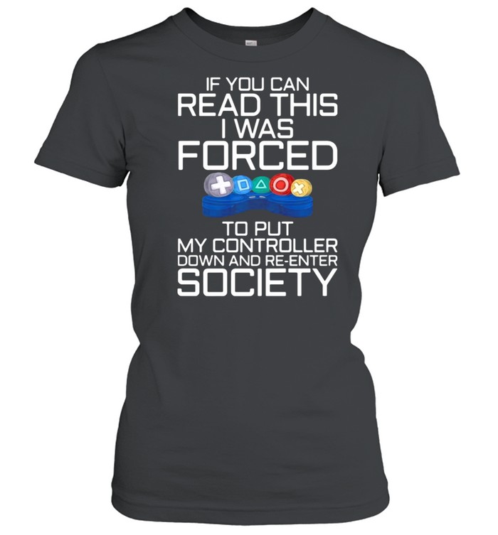 If You Can Read This I Was Forced To Put My Controller Down And Re-Enter Society Gamer  Classic Women's T-shirt