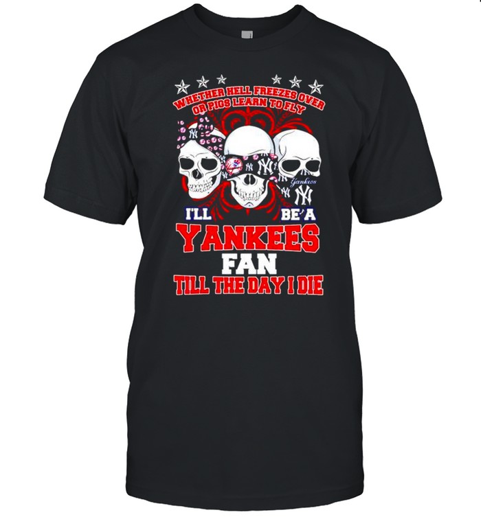 Skulls whether hell freezes over I’ll be a Yankees fan shirt