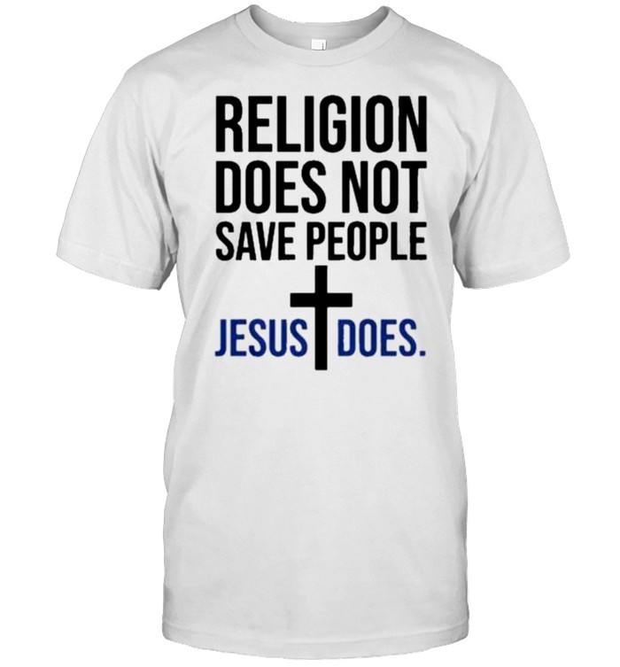 The Religion Does Not Save People Jesus Does Shirt