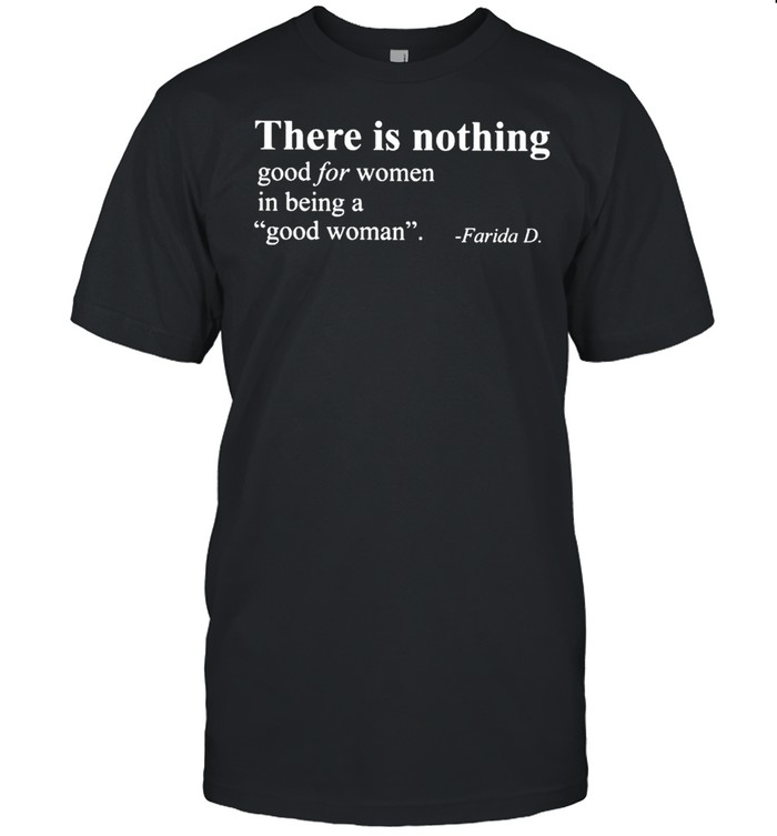 There is nothing good for women Farida D shirt