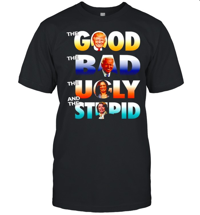 Trump the good Biden the bad Kamala the ugly Pelosi the stupid shirt