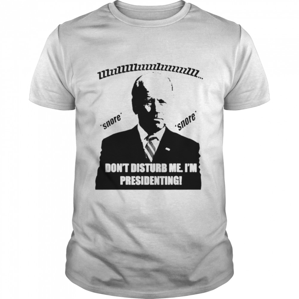 Biden don’t disturb me I’m presidenting shirt
