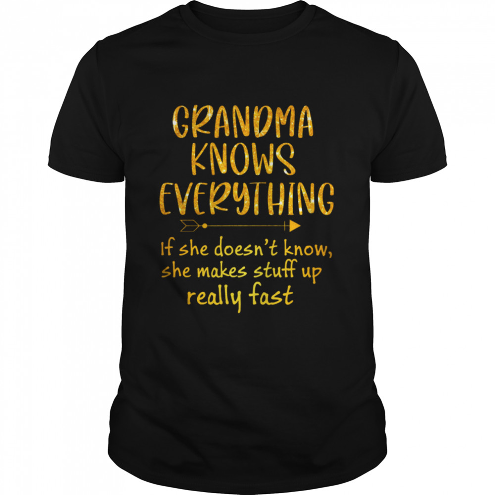 Grandma Knows Everything If She Doesnt Know She Makes Stuff Up Really Fast shirt