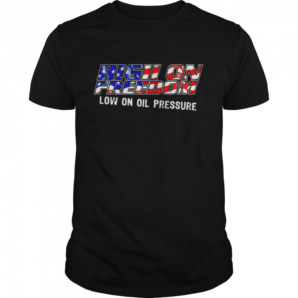 High on freedom low on oil pressure shirt