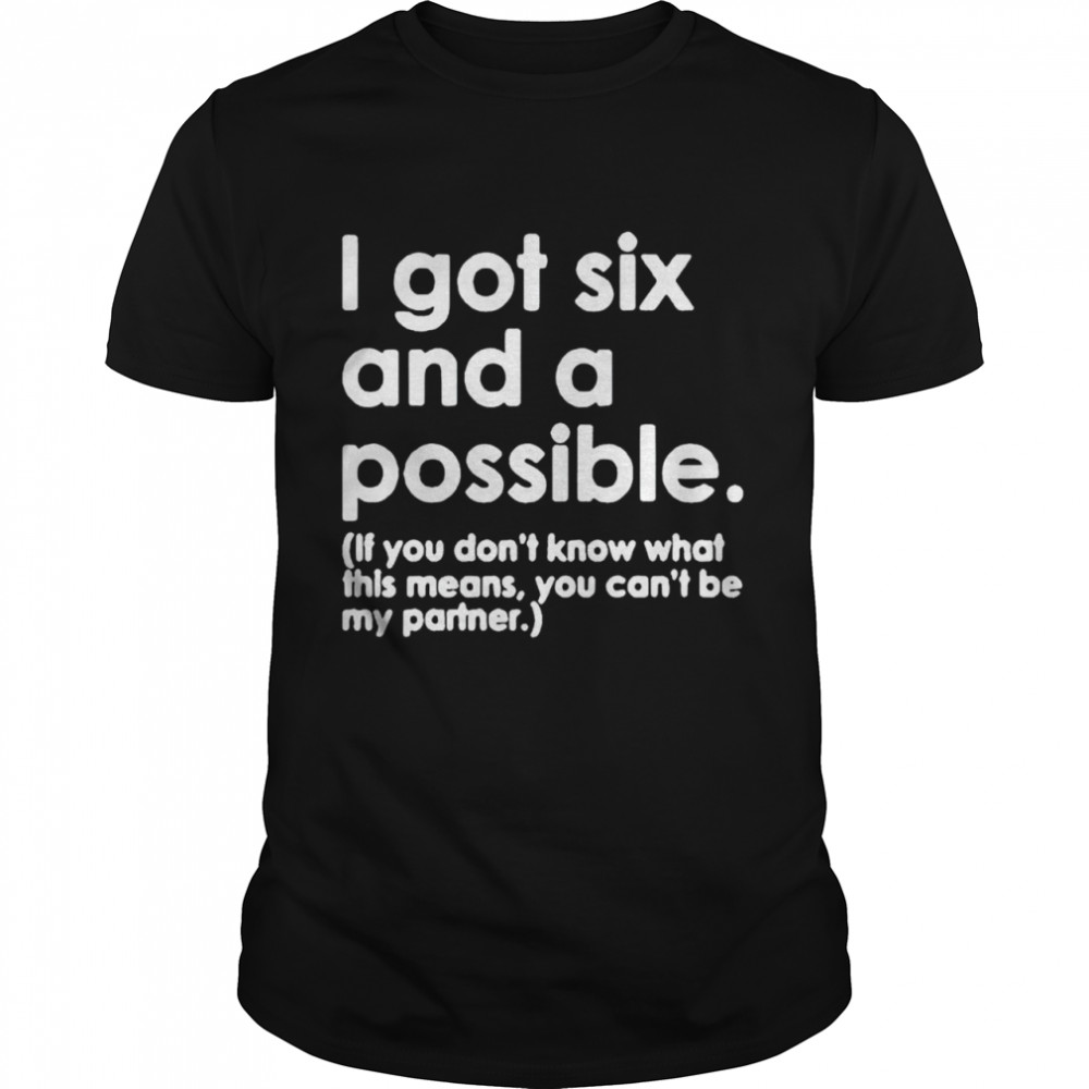 I got six and a possible if you don’t know what this means shirt