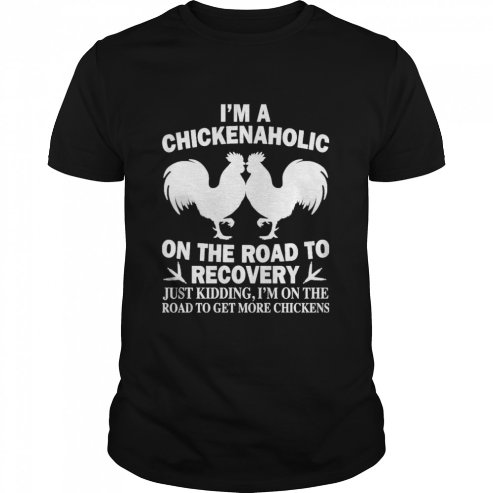 Im a chickenaholic on the road to recovery just kidding shirt