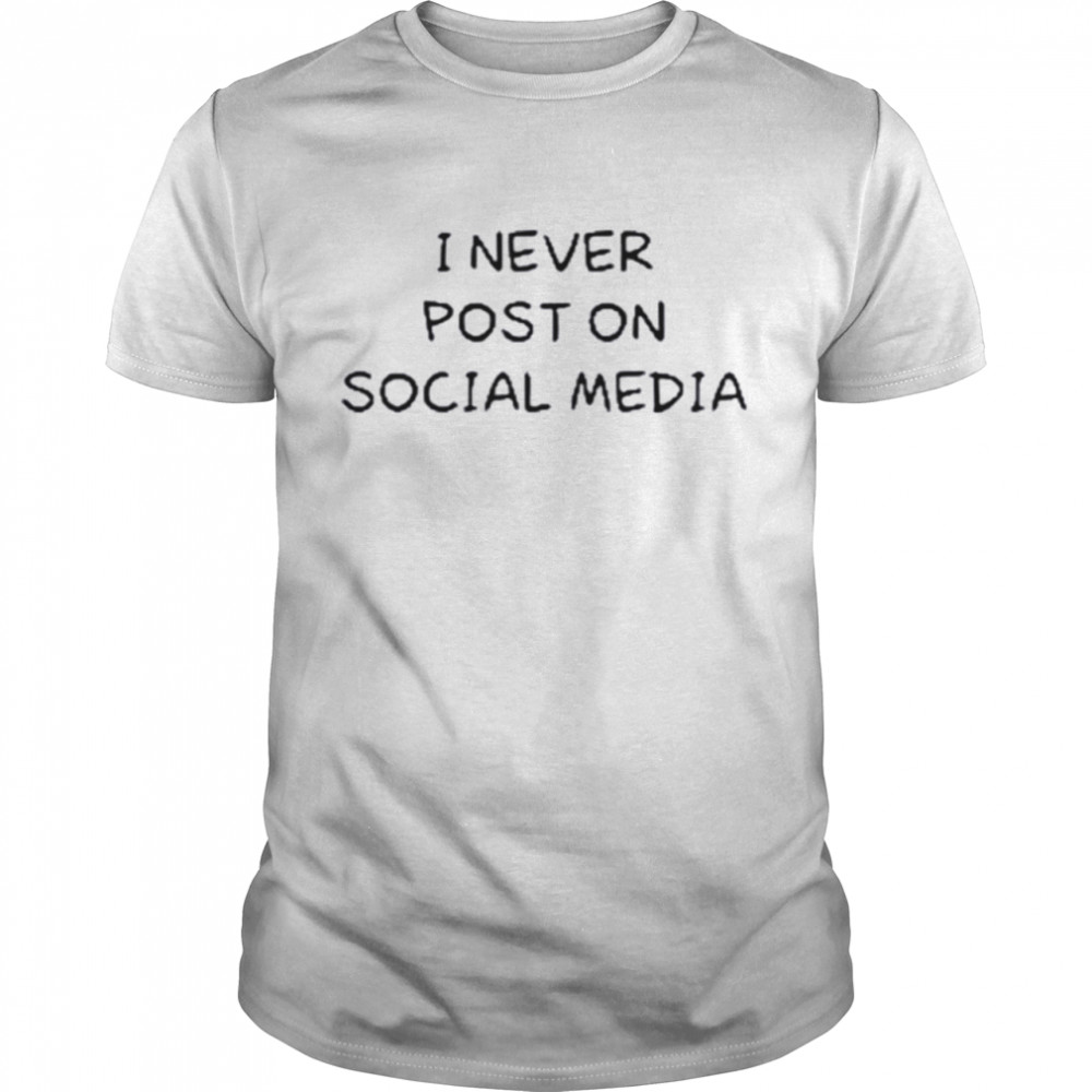 I Never Post On Social Media T-Shirt