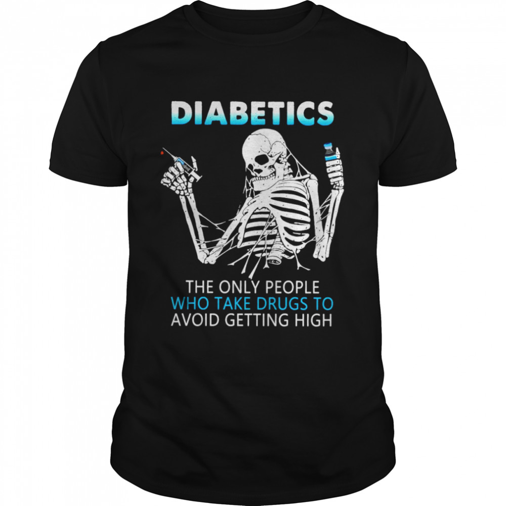 Skeleton Diabetics The Only People Who Take Drugs To Avoid Getting High T-shirt