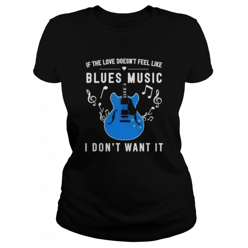 If the love doesn’t feel like blues music I don’t want it shirt Classic Women's T-shirt