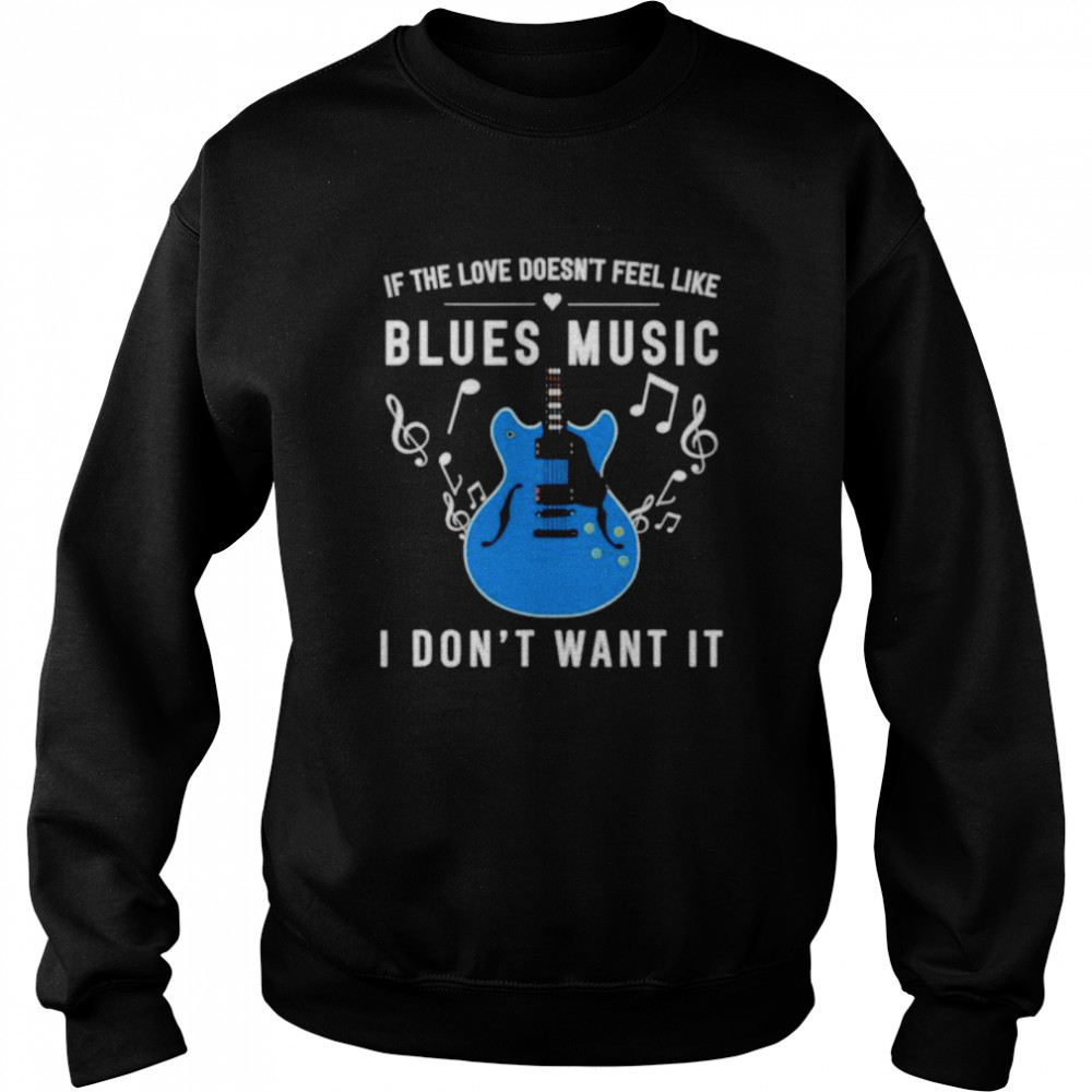 If the love doesn’t feel like blues music I don’t want it shirt Unisex Sweatshirt