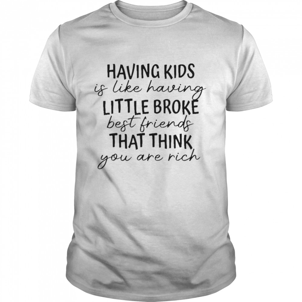 Having kids is like having little broke best friends shirt Classic Men's T-shirt
