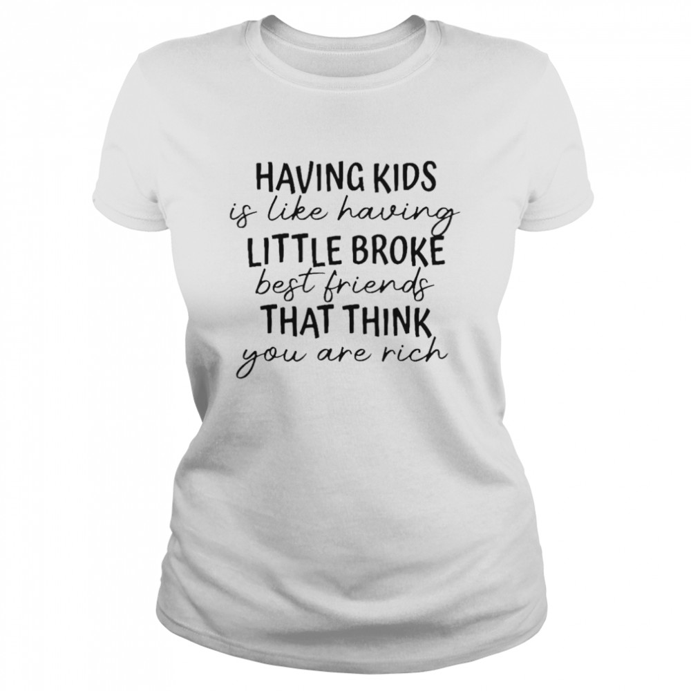 Having kids is like having little broke best friends shirt Classic Women's T-shirt