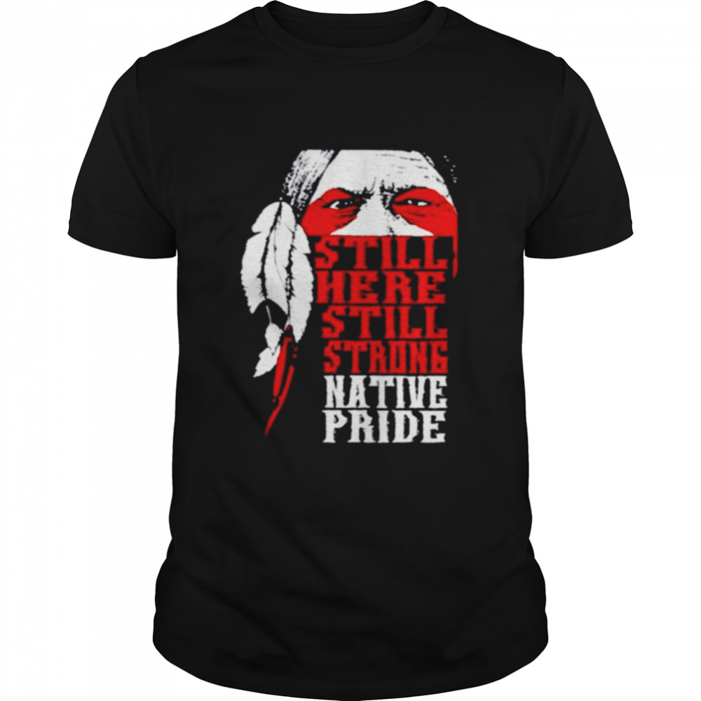 Native American still here still strong native pride shirt