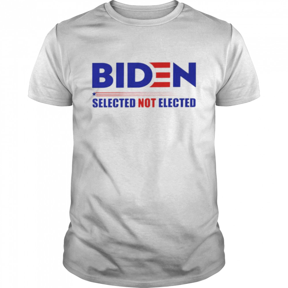 Biden selected not elected shirt