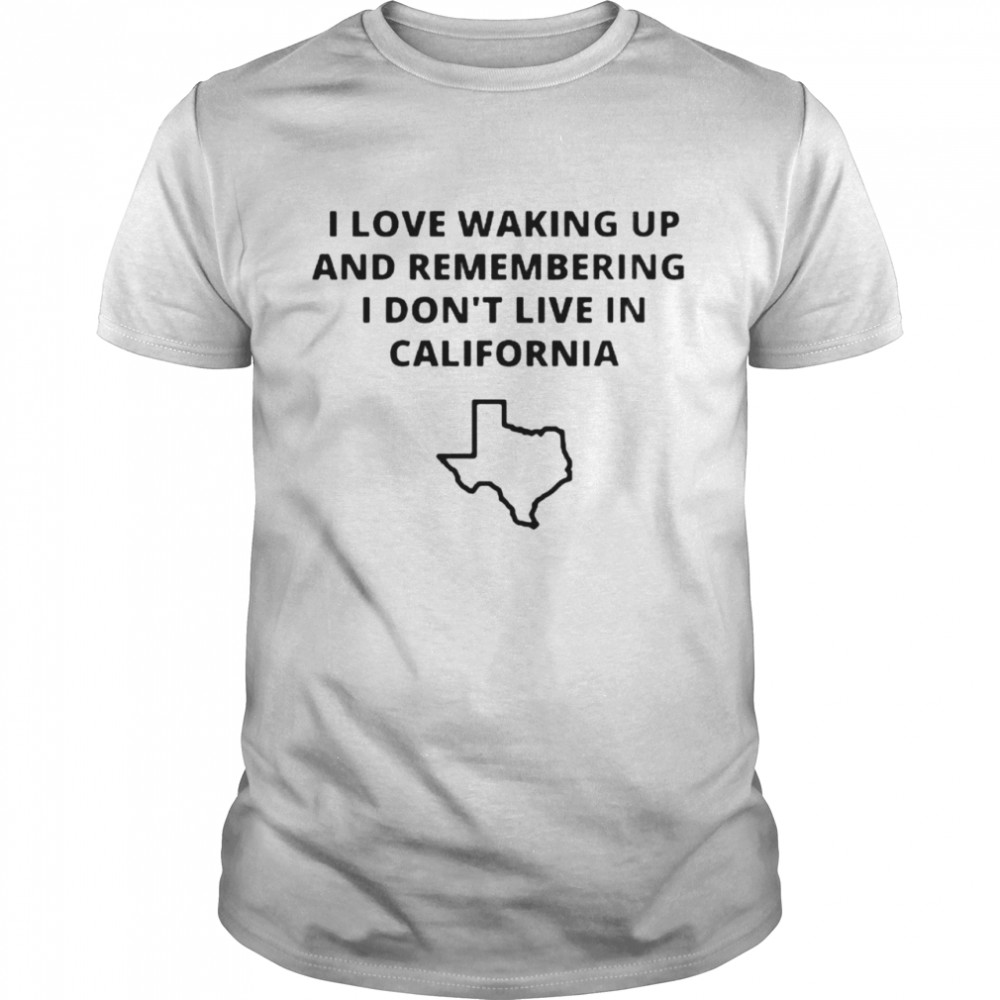 Texas I love waking up and remembering I don’t live in California shirt Classic Men's T-shirt