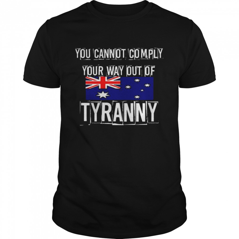 you Cannot Comply Your Way Out Of Tyranny AU flag shirt