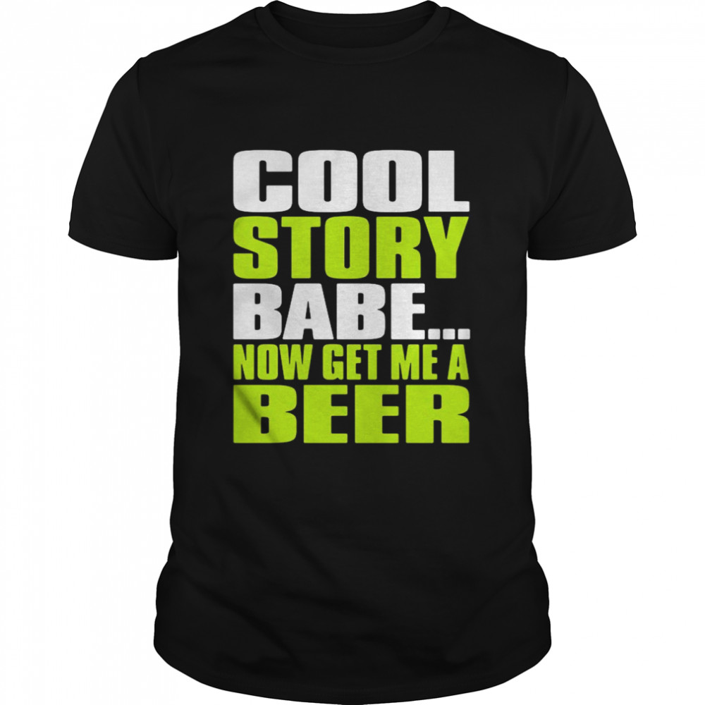 Cool story babe now get Me a beer shirt