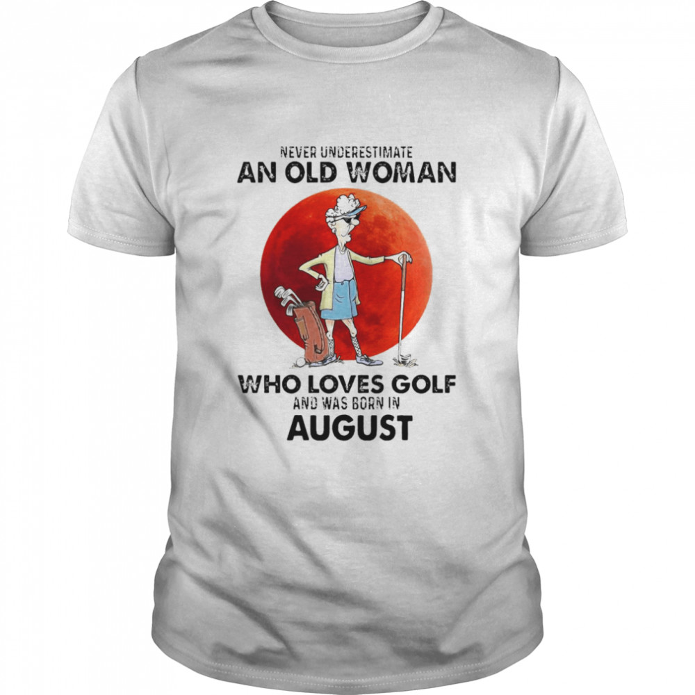 Never Underestimate An Old Woman Who Loves Golf And Was Born In August T-shirt