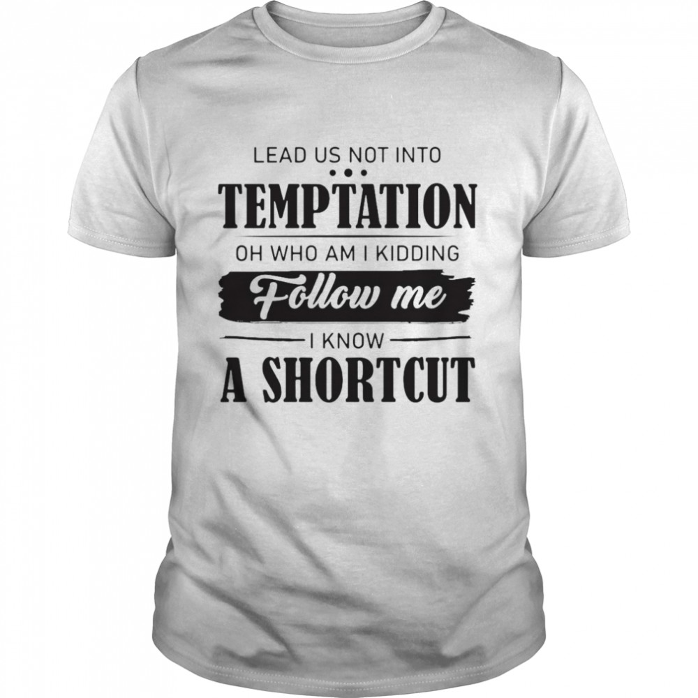 Nice Lead Us Not Into Temptation Oh Who Am I Kidding Follow Me I Know A Shortcut T-shirt