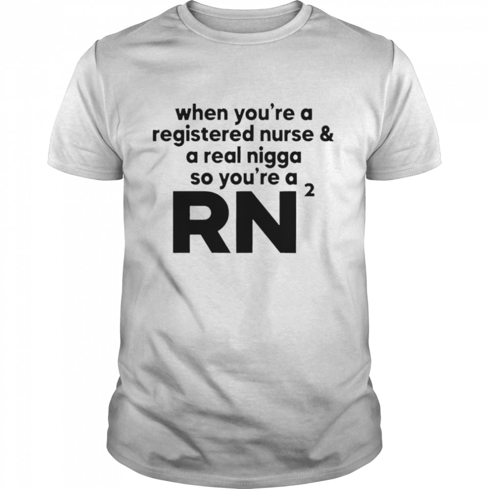 When you’re a registered nurse and a real nigga so you’re a RN 2021 shirt