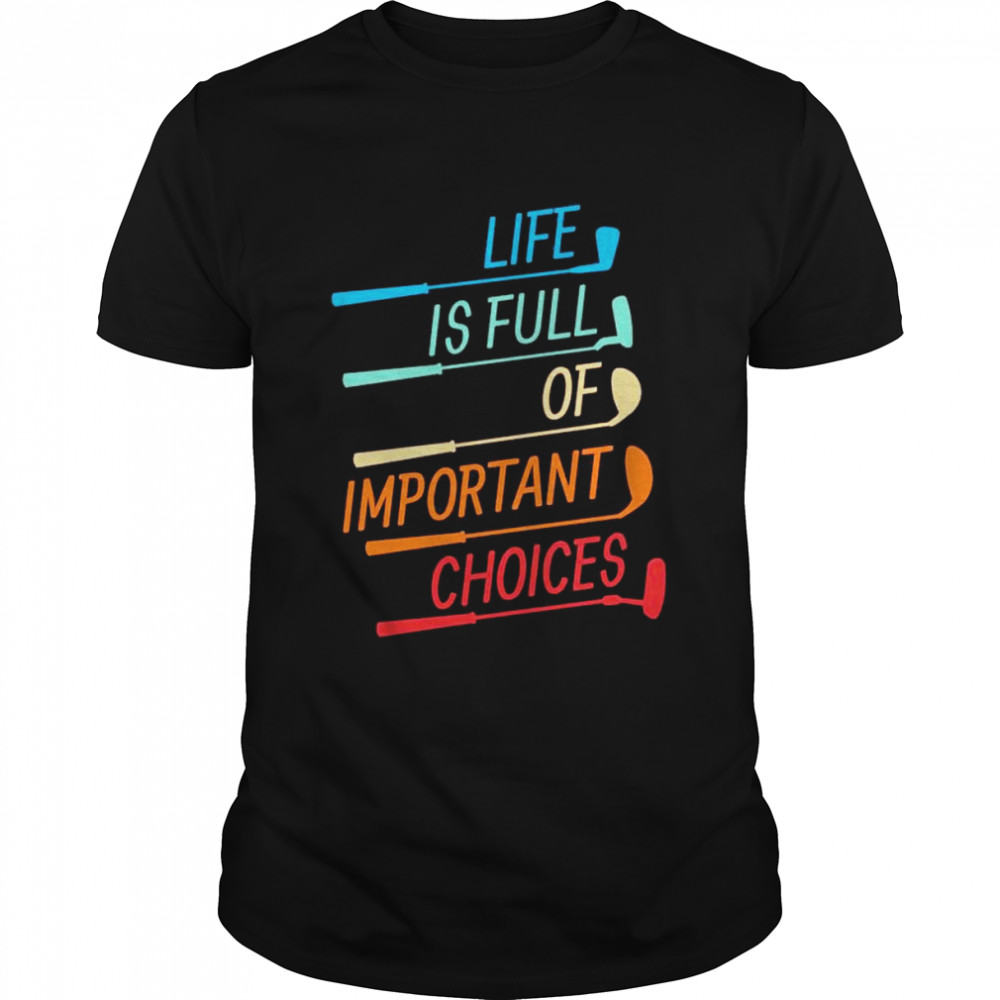 Golf life is full of important choices shirt