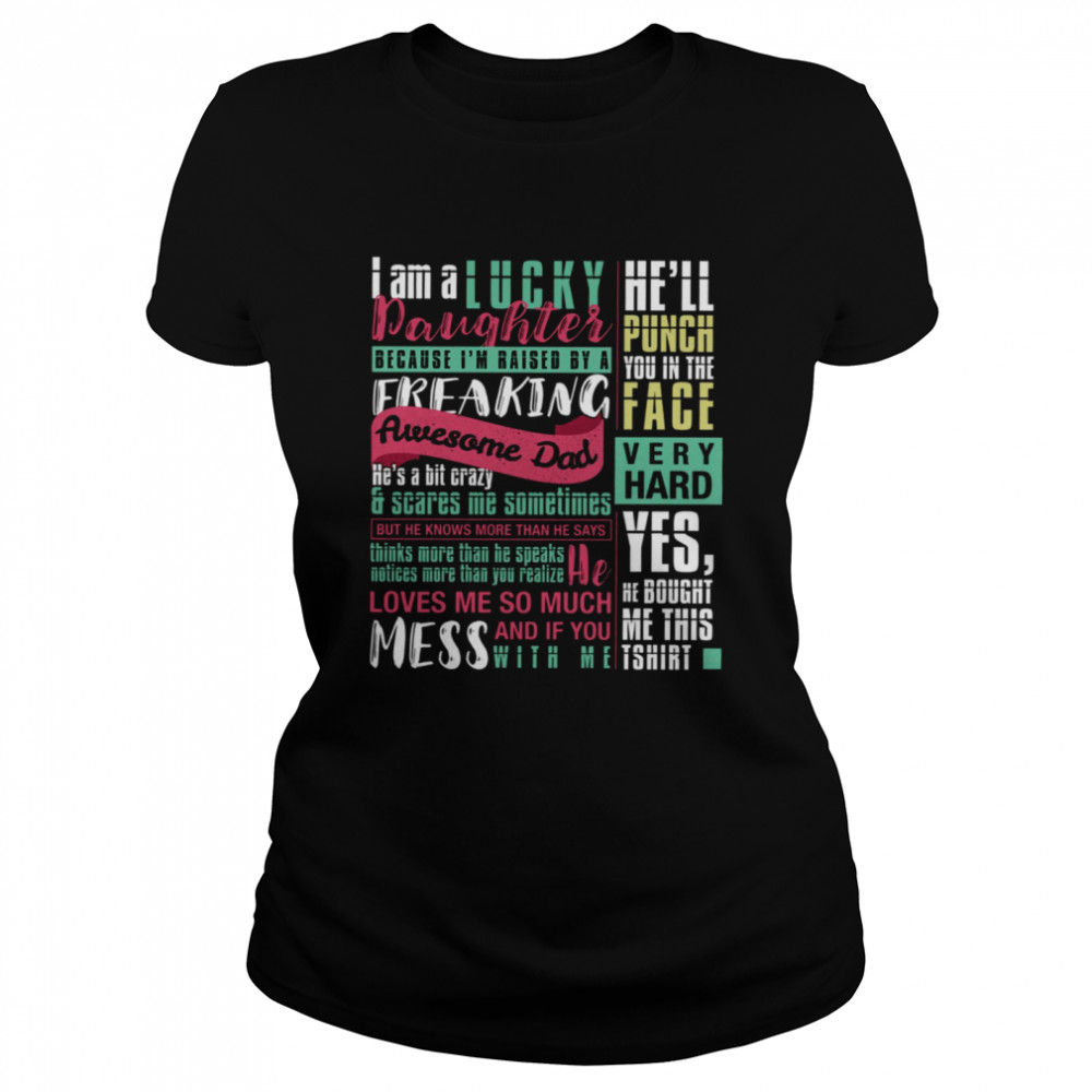 I Am A Lucky Daughter Because I’m Raised By A Freaking Awesome Dad He’s A Bit Crazy Scares Me Sometimes He’ll Punch You In The Face Very Hard  Classic Women's T-shirt