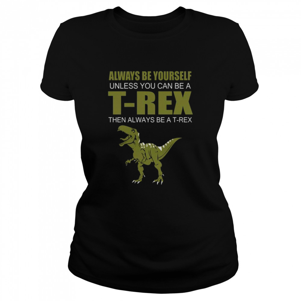 Always be yourself unless you can be a t rex then always be a t rex shirt Classic Women's T-shirt