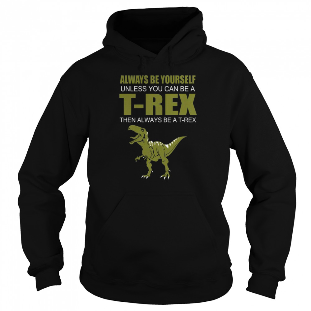 Always be yourself unless you can be a t rex then always be a t rex shirt Unisex Hoodie