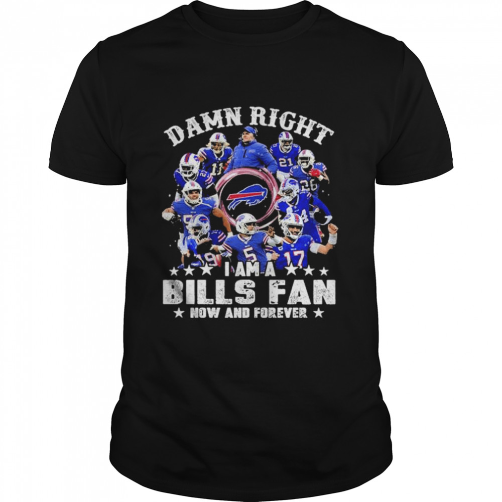 Damn Right I Am A Bills Fan Now And Forever Shirt
