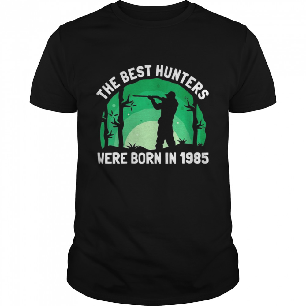 The Best Hunters Were Born In 1985 Birthday Hunting Shirt