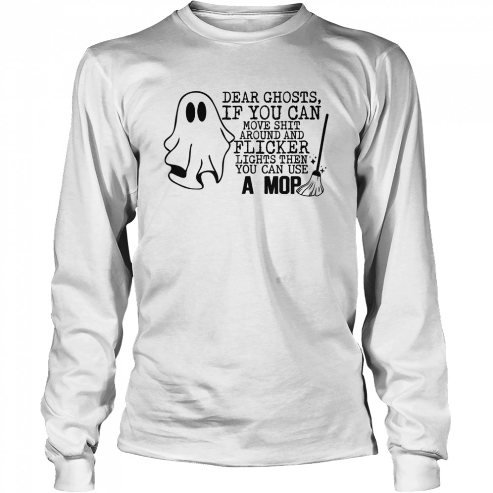 Dear ghost if you can move shit around and flicker lights then you can use a mop shirt Long Sleeved T-shirt