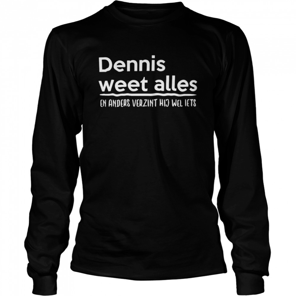 Dennis Weet Alles En Anders Verzint Hij Wel Iets  Long Sleeved T-shirt
