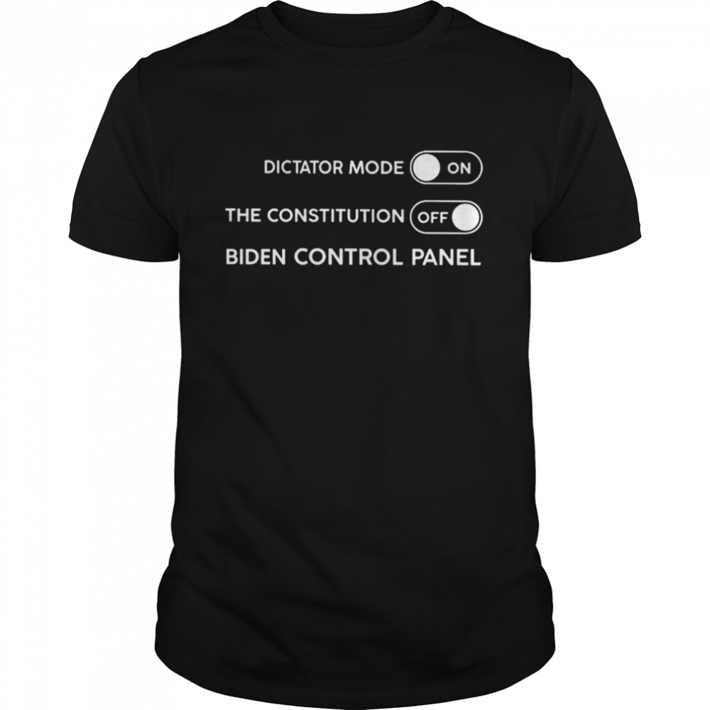 Dictator Mode On The Constitution Off Biden Control Panel shirt