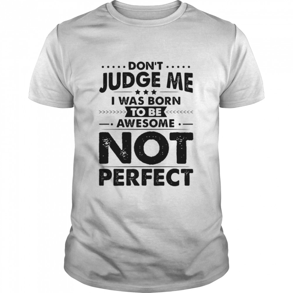 Don’t Judge Me I Was Born To Be Awesome Not Perfect T-shirt Classic Men's T-shirt
