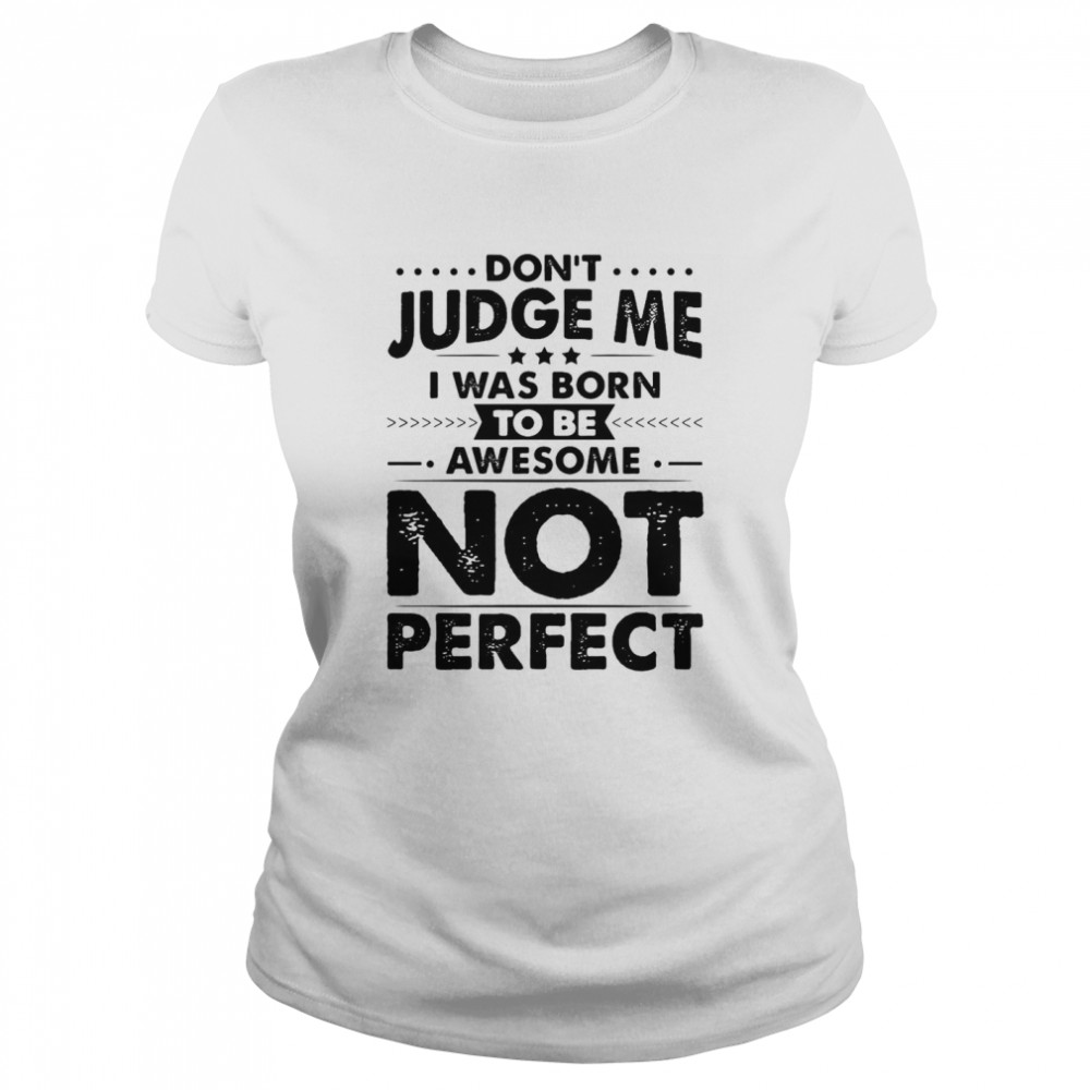 Don’t Judge Me I Was Born To Be Awesome Not Perfect T-shirt Classic Women's T-shirt