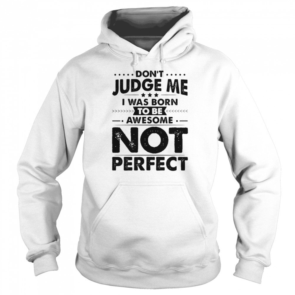 Don’t Judge Me I Was Born To Be Awesome Not Perfect T-shirt Unisex Hoodie