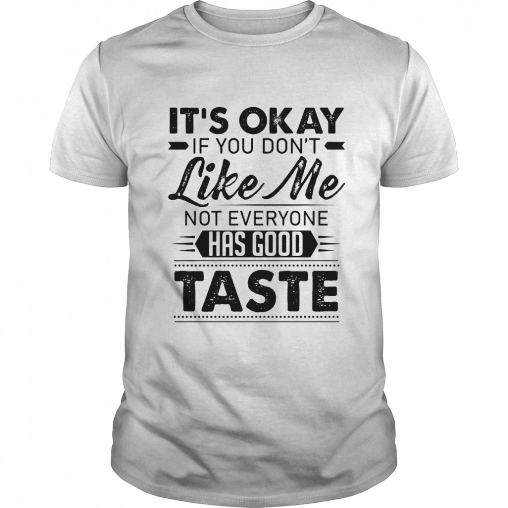 It’s Ok If You Don’t Like Me Not Everyone Has Good Taste T-shirt Classic Men's T-shirt