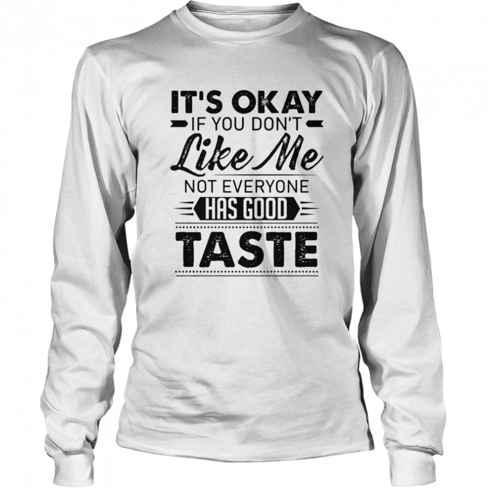 It’s Ok If You Don’t Like Me Not Everyone Has Good Taste T-shirt Long Sleeved T-shirt