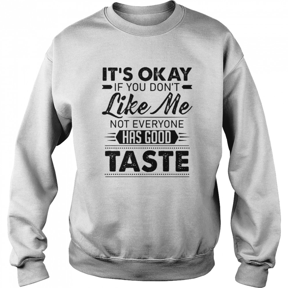 It’s Ok If You Don’t Like Me Not Everyone Has Good Taste T-shirt Unisex Sweatshirt